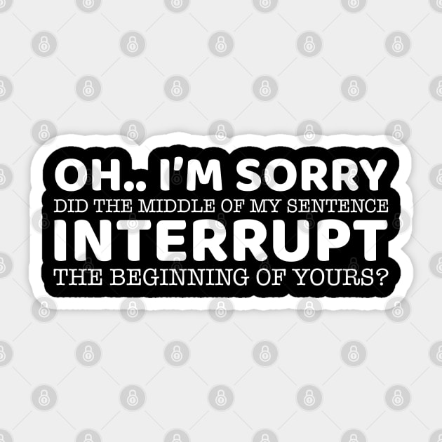 Oh.. I'm Sorry Did The Middle Of My Sentence Interrupt The Beginning Of Yours? Sticker by OffTheDome